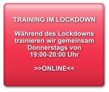 TRAINING IM LOCKDOWN  Während des Lockdowns trainieren wir gemeinsam Donnerstags von  19:00-20:00 Uhr  >>ONLINE<<